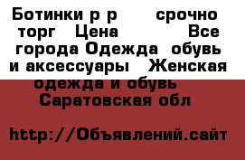 Ботинки р-р 39 , срочно, торг › Цена ­ 4 000 - Все города Одежда, обувь и аксессуары » Женская одежда и обувь   . Саратовская обл.